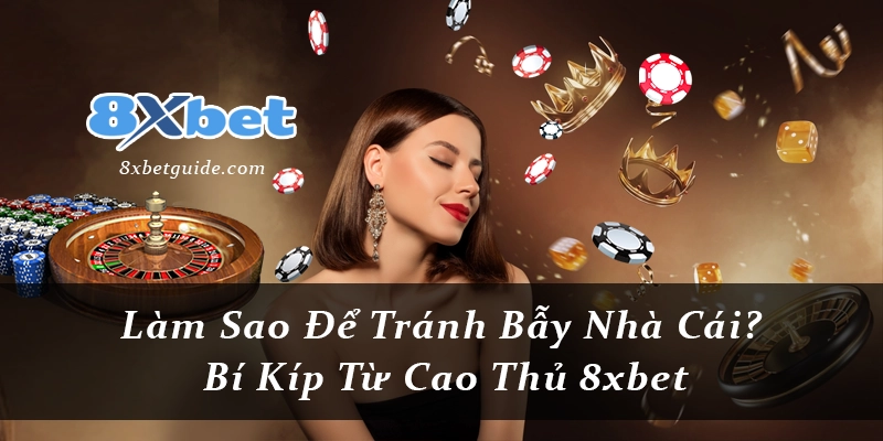 Làm Sao Để Tránh Bẫy Nhà Cái? Bí Kíp Từ Cao Thủ 8xbet